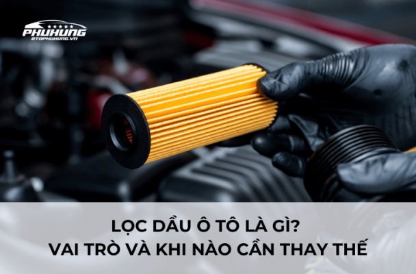 Lọc dầu ô tô là gì vai trò và khi nào cần thay thế